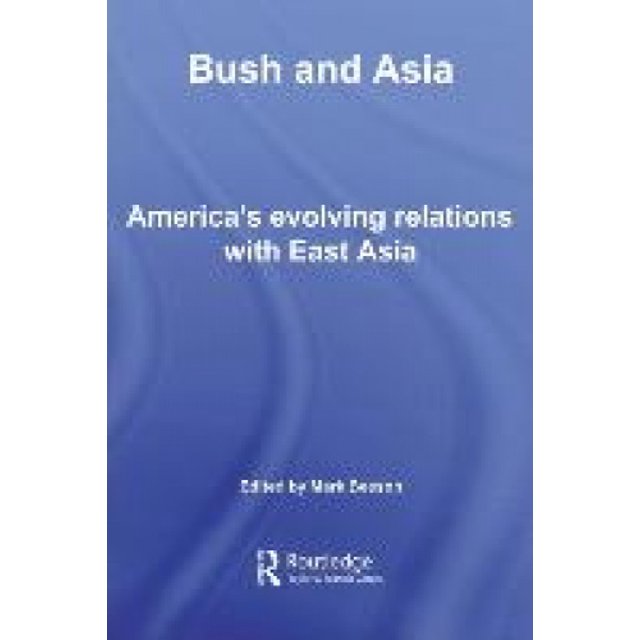 Bush and Asia: America's Evolving Relations with East Asia (Routledge Security in Asia Pacific Series)