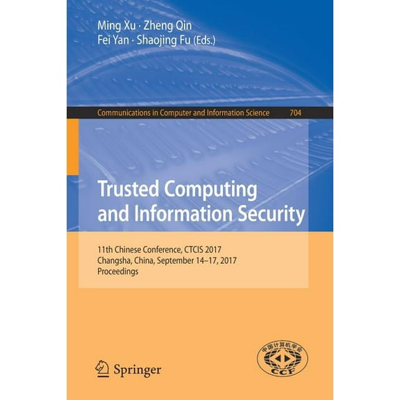 Communications in Computer and Informati Trusted Computing and Information Security: 11th Chinese Conference, Ctcis 2017, Changsha, China, September 14-17, 2017,, Book 704, (Paperback)