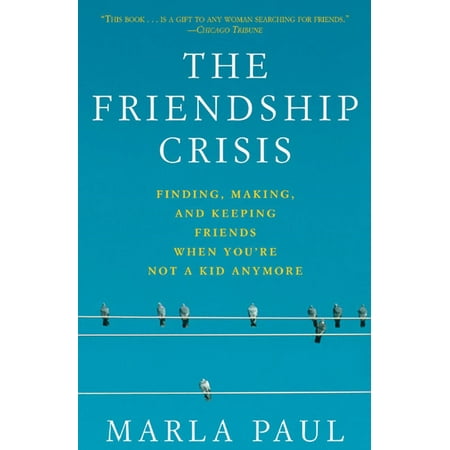 The Friendship Crisis : Finding, Making, and Keeping Friends When You're Not a Kid