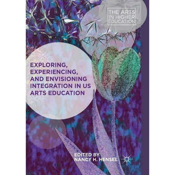 Arts in Higher Education Exploring, Experiencing, and Envisioning Integration in Us Arts Education, (Paperback)