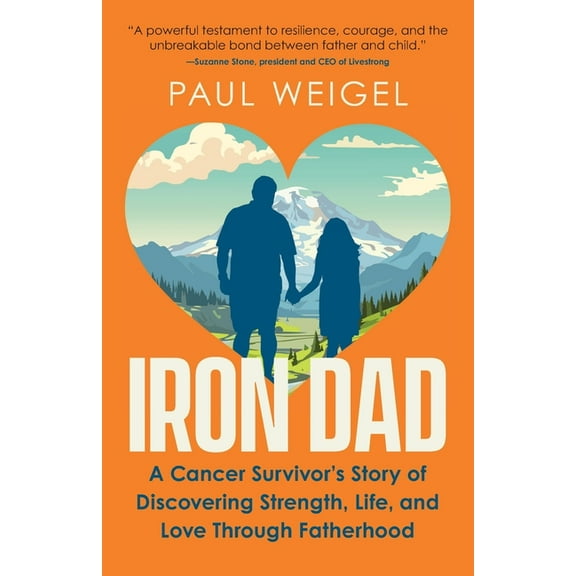 Iron Dad: A Cancer Survivor's Story of Discovering Strength, Life, and Love Through Fatherhood, (Paperback)