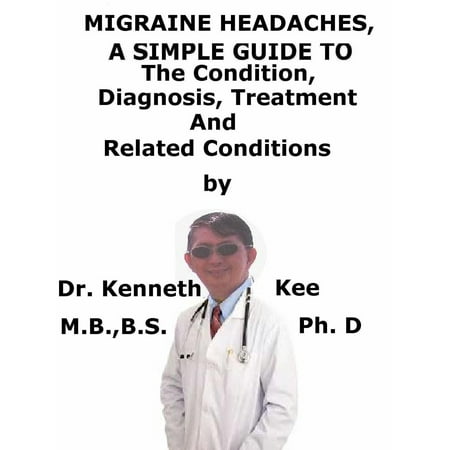 Migraine Headaches, A Simple Guide To The Condition, Diagnosis, Treatment And Related Conditions -