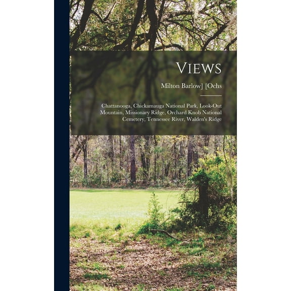 Views: Chattanooga, Chickamauga National Park, Look-out Mountain, Missionary Ridge, Orchard Knob National Cemetery, Tennessee River, Walden's Ridge (Hardcover)