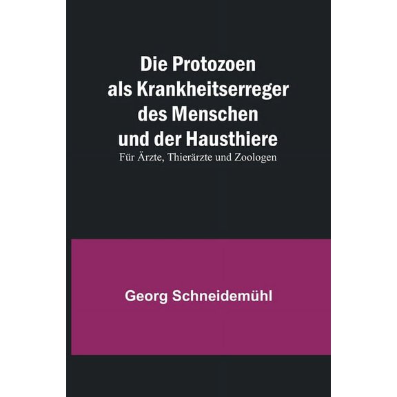 Die Protozoen als Krankheitserreger des Menschen und der Hausthiere; Für Ärzte, Thierärzte und Zoologen, (Paperback)