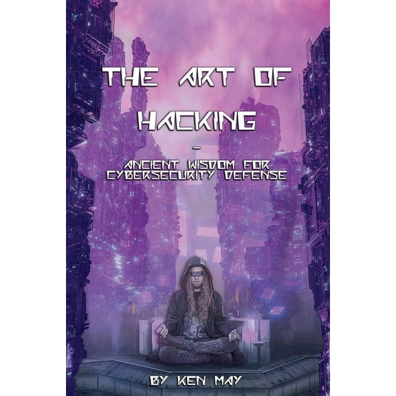 The Art of Hacking: Ancient Wisdom for Cybersecurity Defense, (Paperback)