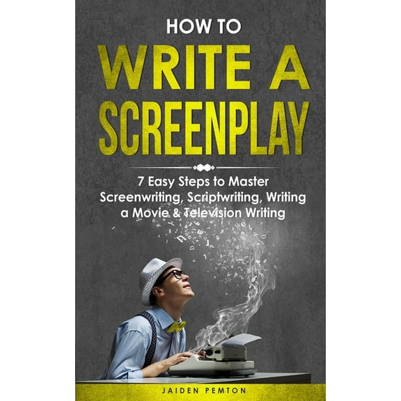 Creative Writing How to Write a Screenplay: 7 Easy Steps to Master Screenwriting, Scriptwriting, Writing a Movie & Television Writing, Book 3, (Paperback)