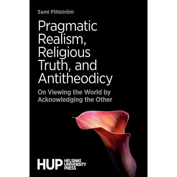 Pragmatic Realism, Religious Truth, and Antitheodicy : On Viewing the World by Acknowledging the Other (Paperback)