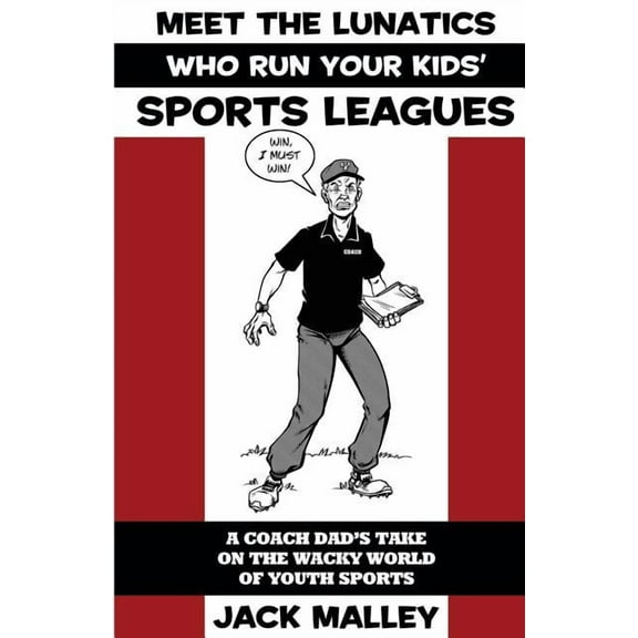 Meet The Lunatics Who Run Your Kids' Sports Leagues: A Coach Dad's Take On The Wacky World Of Youth Sports, (Paperback)