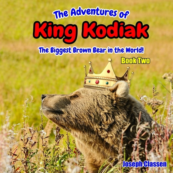 The Adventures of King Kodiak: The Biggest Brown Bear in the World - Book Two (Paperback) by Joseph Classen