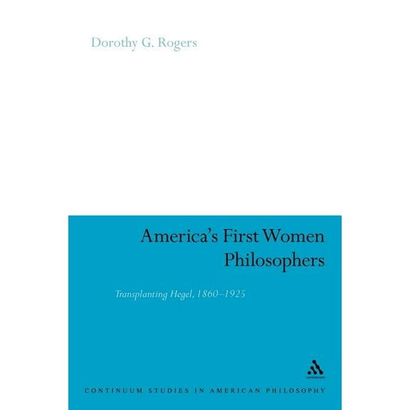 Continuum Studies in American Philosophy America's First Women Philosophers: Transplanting Hegel, 1860-1925, Book 18, (Paperback)