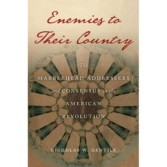 Enemies to Their Country: The Marblehead Addressers and Consensus in the American Revolution, (Paperback)