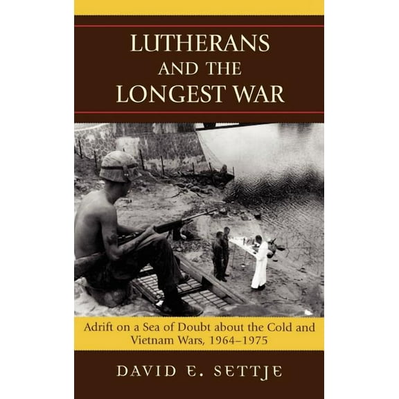 Lutherans and the Longest War: Adrift on a Sea of Doubt about the Cold and Vietnam Wars, 1964-1975, (Hardcover)