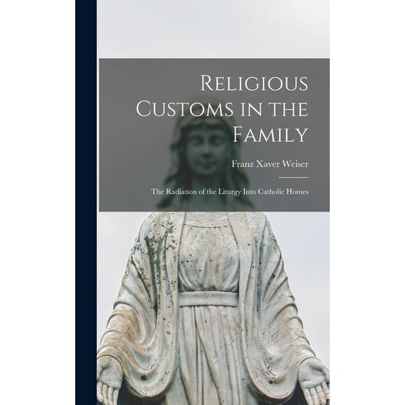Religious Customs in the Family: the Radiation of the Liturgy Into Catholic Homes, (Hardcover)