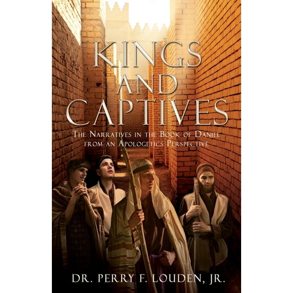 Kings and Captives: The Narratives in the Book of Daniel from an Apologetics Perspective, (Paperback)