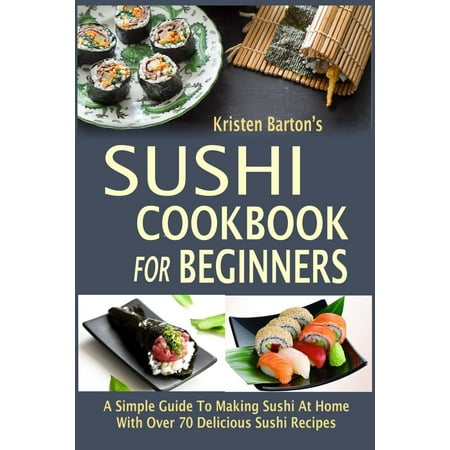 Sushi Recipe Book - Sushi Cookbook for Beginners: A Simple Guide to Making Sushi at Home with Over 70 Delicious Sushi Recipes (Paperback)