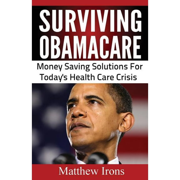 Surviving ObamaCare: Money Saving Solutions For Today's Healthcare Crisis, (Paperback)