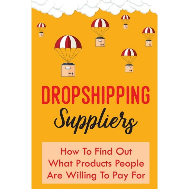 Dropshipping Suppliers : How To Find Out What Products People Are Willing To Pay For: How Dropshipping Works (Paperback)