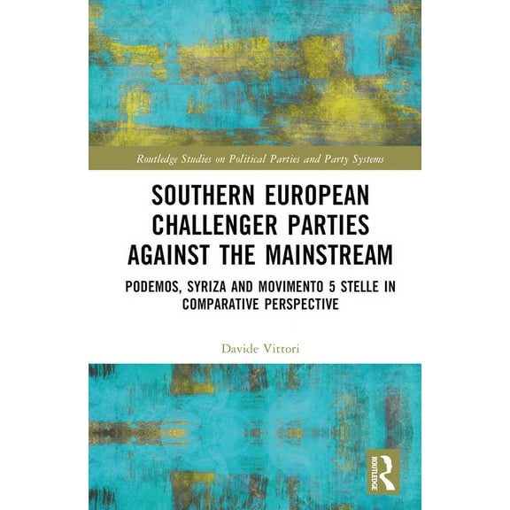 Routledge Studies on Political Parties a Southern European Challenger Parties against the Mainstream: Podemos, SYRIZA, and MoVimento 5 Stelle in Comparative Pers, (Hardcover)