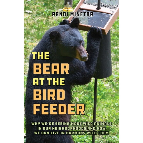 The Bear at the Bird Feeder: Why We're Seeing More Wild Animals in Our Neighborhoods and How We Can Live in Harmony with, (Paperback)
