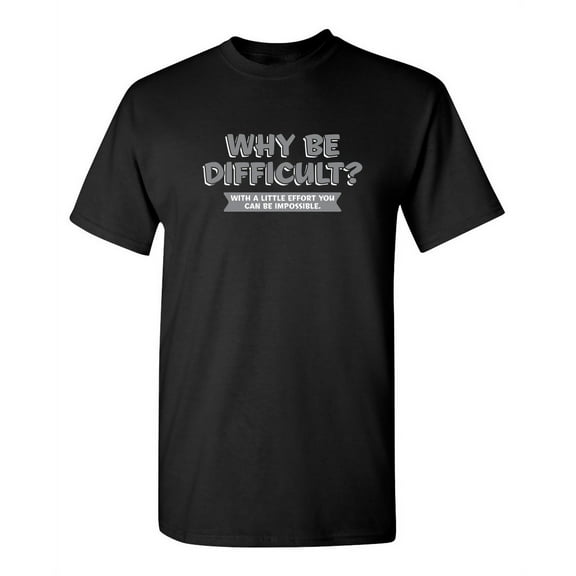Why Be Difficult With A Little Effort You Can Be Impossible Novelty Graphic Apparel Tees For Sarcasm Lovers Birthday Party Gift Funny Mens T Shirt