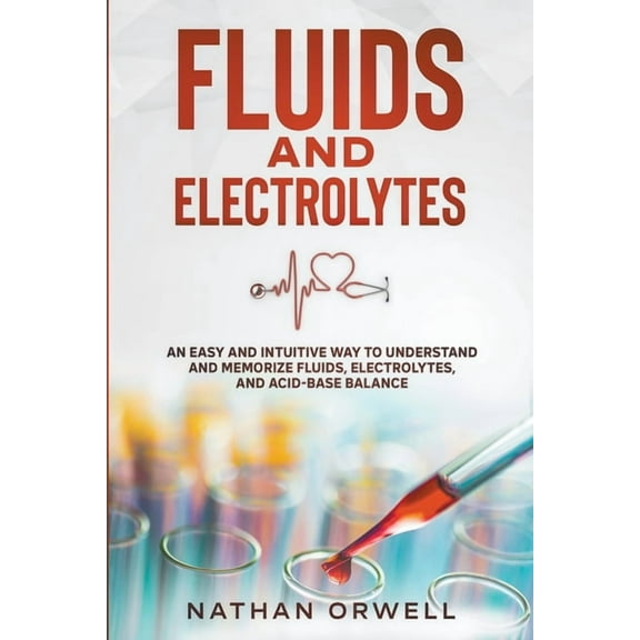Fluids and Electrolytes: An Easy and Intuitive Way to Understand and Memorize Fluids, Electrolytes, and Acidic-Base Bala, (Paperback)