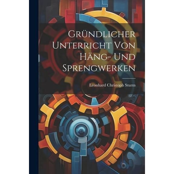 Gründlicher Unterricht Von Häng- Und Sprengwerken (Paperback)