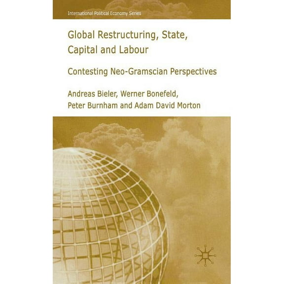 International Political Economy Global Restructuring, State, Capital and Labour: Contesting Neo-Gramscian Perspectives, (Hardcover)
