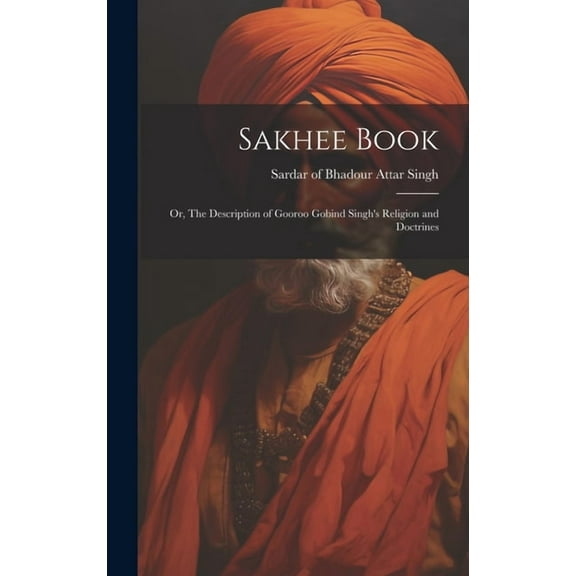 Sakhee Book; or, The Description of Gooroo Gobind Singh's Religion and Doctrines, (Hardcover)