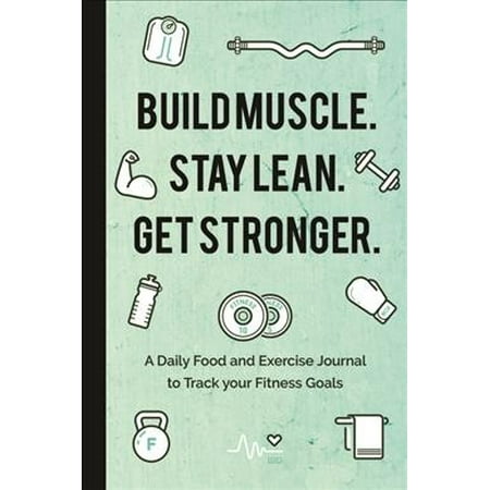 Build Muscle. Stay Lean. Get Stronger. : A Daily Food and Exercise Journal to Track Your Fitness (Best Way To Get Lean Muscle)