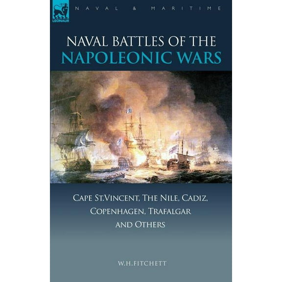 Naval & Maritime Naval Battles of the Napoleonic Wars: Cape St. Vincent, the Nile, Cadiz, Copenhagen, Trafalgar & Others, (Paperback)