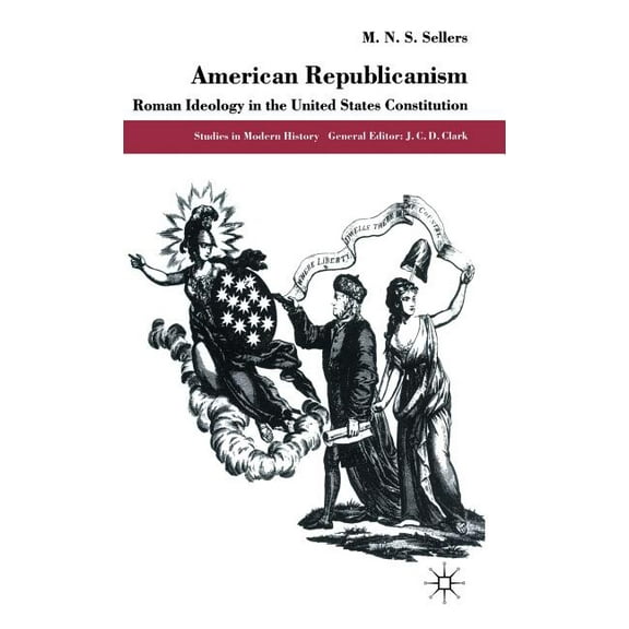 Studies in Modern History American Republicanism: Roman Ideology in the United States Constitution, (Hardcover)