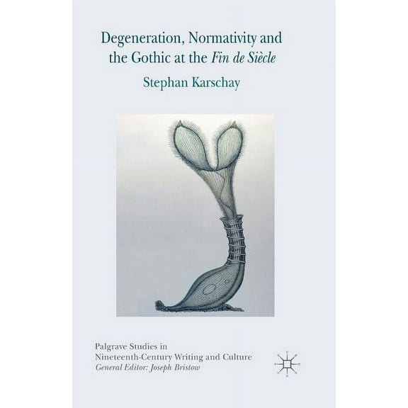 Palgrave Studies in Nineteenth-Century W Degeneration, Normativity and the Gothic at the Fin de Siècle, (Paperback)