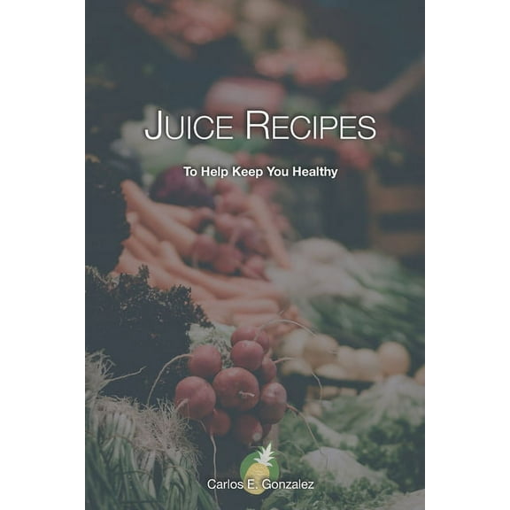Juice Recipes: To Help Keep You Healthy (Paperback)