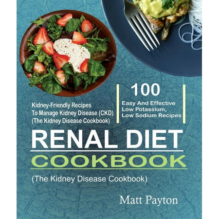 Renal Diet Cookbook: 100 Easy And Effective Low Potassium, Low Sodium Kidney-Friendly Recipes To Manage Kidney Disease (CKD) (The Kidney Disease Cookbook) - (Best Food For Low Potassium)