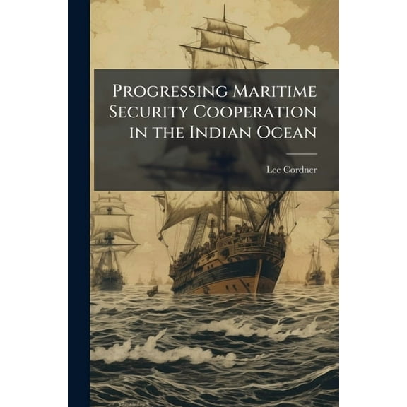Progressing Maritime Security Cooperation in the Indian Ocean, (Paperback)