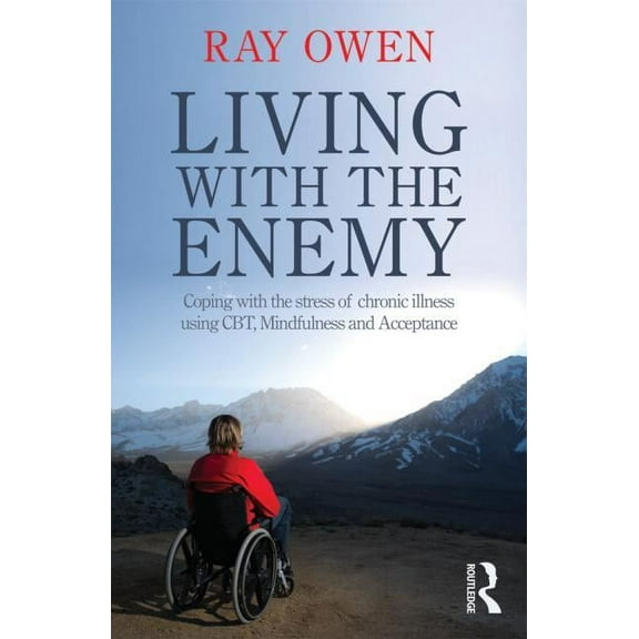 Living with the Enemy: Coping with the Stress of Chronic Illness Using Cbt, Mindfulness and Acceptance, (Paperback)