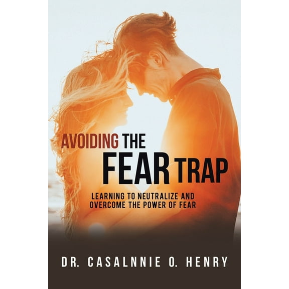 Avoiding the Fear Trap: Learning to Neutralize and Overcome the Power of Fear, (Paperback)