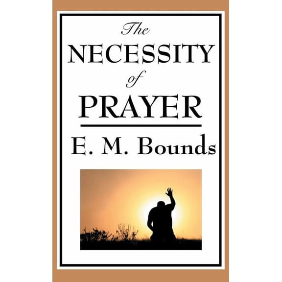 The Necessity of Prayer: A Christian Classic on the Importance of Prayer, (Hardcover)