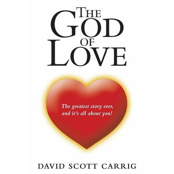 The God of Love: The Greatest Story Ever, and It'S All About You!, (Paperback)
