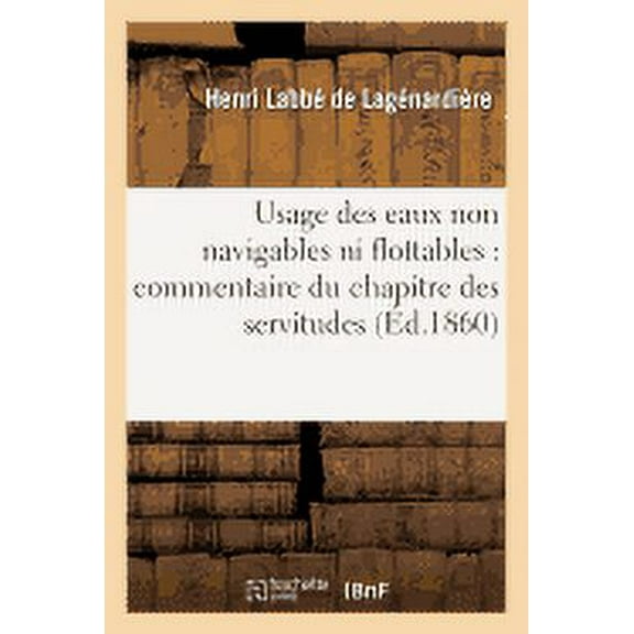 Sciences Sociales: Usage Des Eaux Non Navigables Ni Flottables: : Commentaire Du Chapitre Des Servitudes Qui Dérivent de la Situation Des Lieux (Paperback)