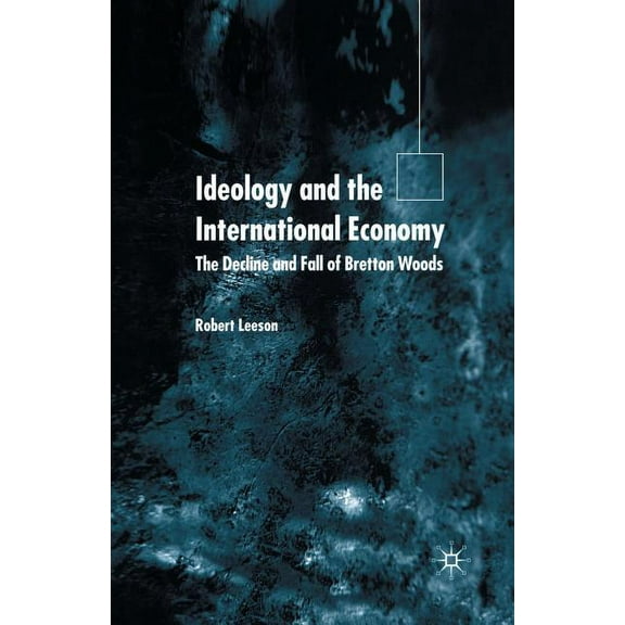 Ideology and the International Economy: The Decline and Fall of Bretton Woods, (Paperback)