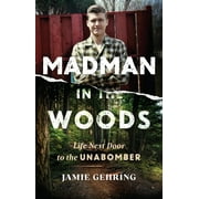 Madman in the Woods: Life Next Door to the Unabomber -- Jamie Gehring