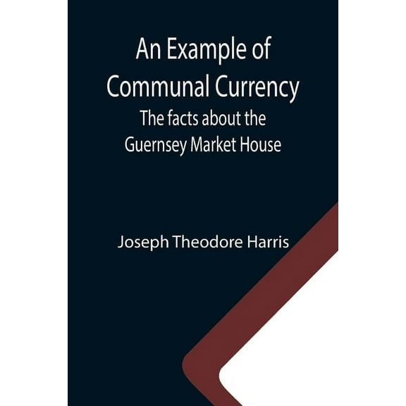 An Example of Communal Currency: The facts about the Guernsey Market House, (Paperback)