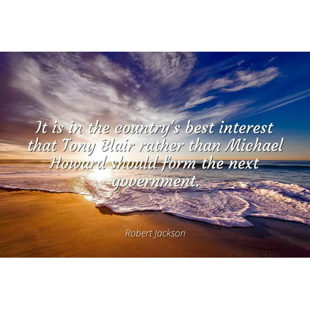 Robert Jackson - It is in the country's best interest that Tony Blair rather than Michael Howard should form the next government - Famous Quotes Laminated POSTER PRINT (Countries With Best Interest Rates)