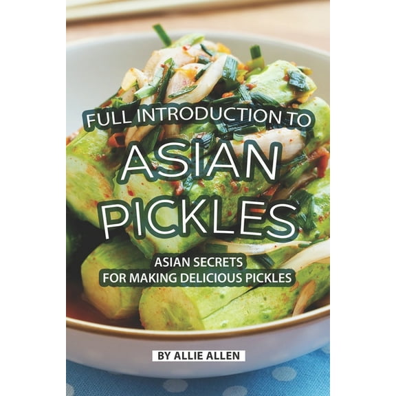 Full Introduction to Asian Pickles: Asian Secrets for Making Delicious Pickles (Paperback)