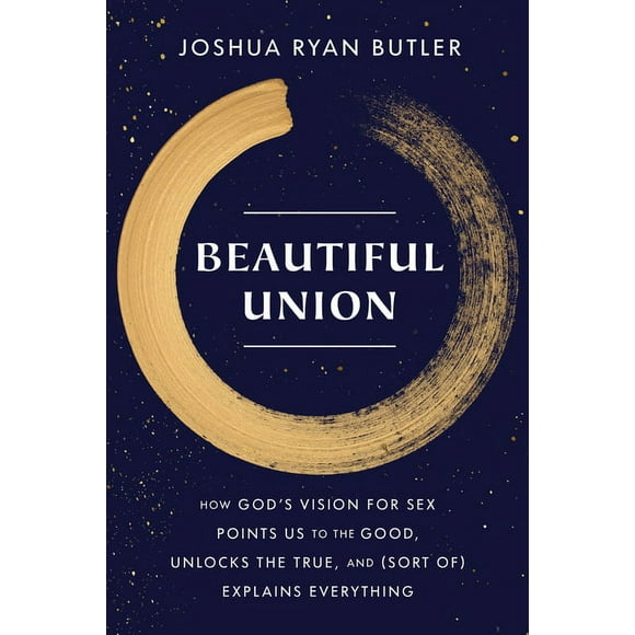 Beautiful Union: How God's Vision For Sex Points Us To The Good, Unlocks The
