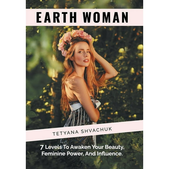 Earth Woman : 7 Levels to Awaken Your Beauty, Feminine Power, and Influence. (Hardcover)