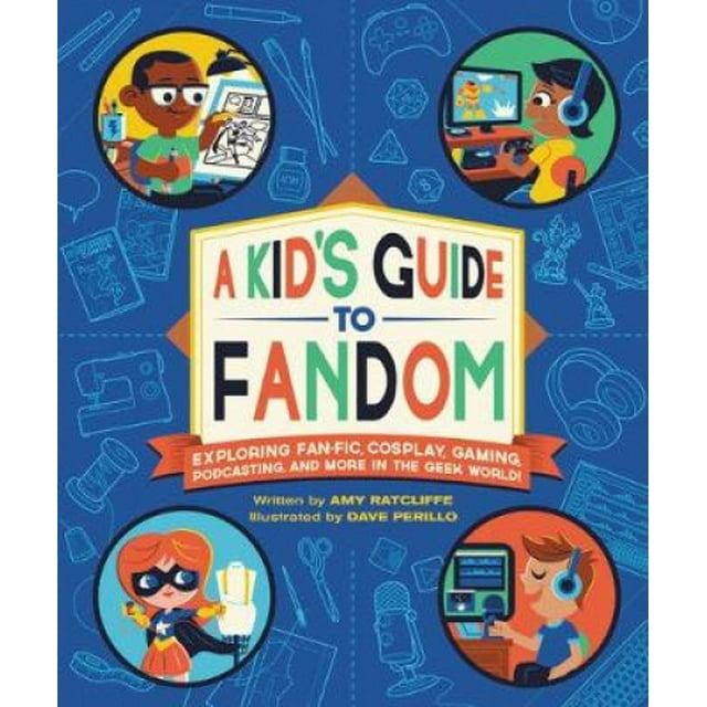 A Kid's Guide to Fandom: Exploring Fan-Fic, Cosplay, Gaming, Podcasting, and More in the Geek World!