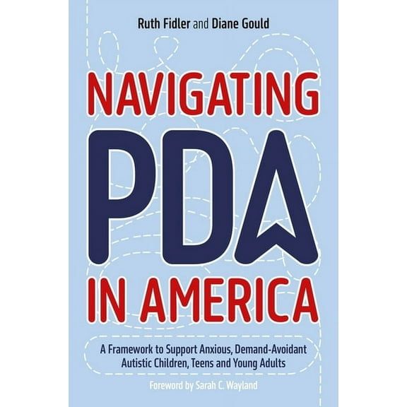 Navigating PDA in America: A Framework to Support Anxious, Demand-Avoidant Autistic Children, Teens and Young Adults, (Paperback)
