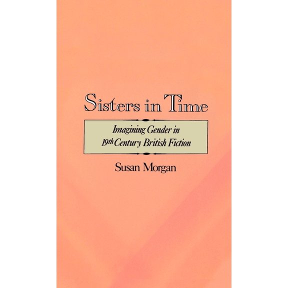 Sisters in Time: Imagining Gender in Nineteenth-Century British Fiction, (Hardcover)